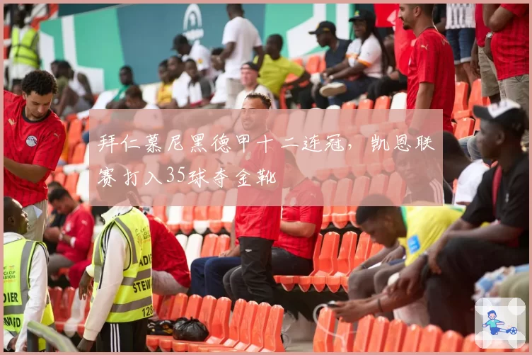 拜仁慕尼黑德甲十二连冠，凯恩联赛打入35球夺金靴