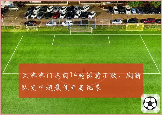 天津津门虎前14轮保持不败，刷新队史中超最佳开局纪录
