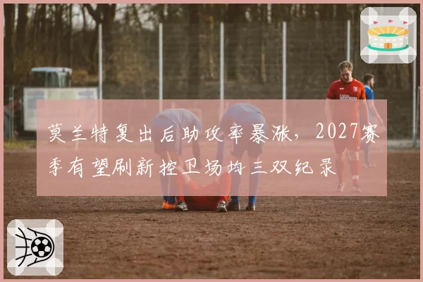 莫兰特复出后助攻率暴涨，2027赛季有望刷新控卫场均三双纪录