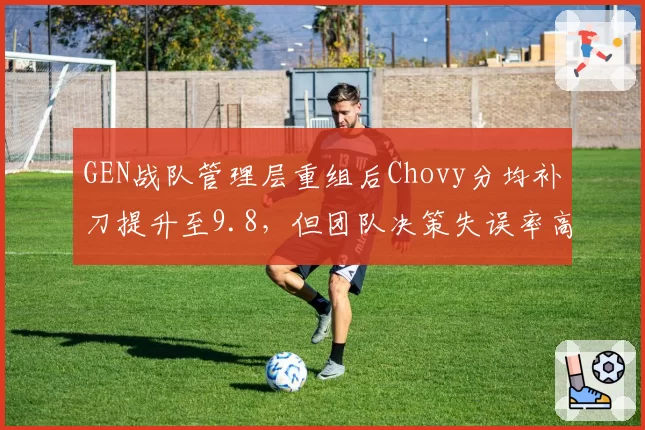 GEN战队管理层重组后Chovy分均补刀提升至9.8，但团队决策失误率高达15%