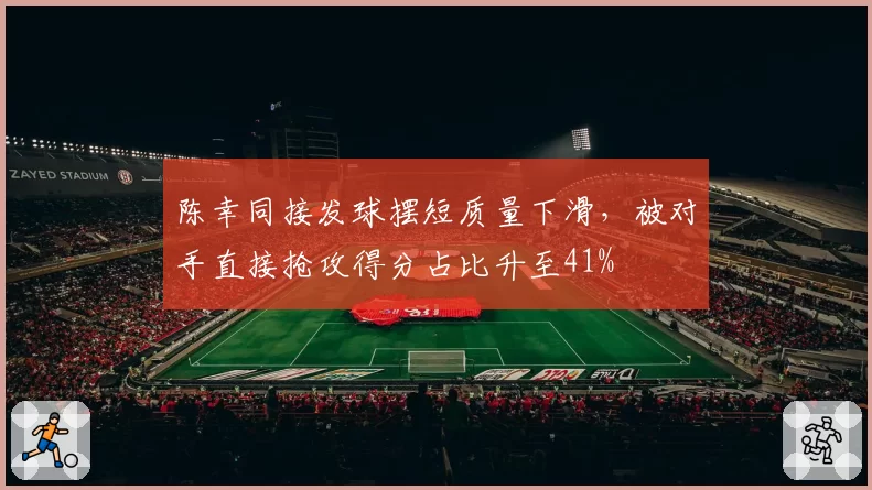 陈幸同接发球摆短质量下滑,被对手直接抢攻得分占比升至41%
