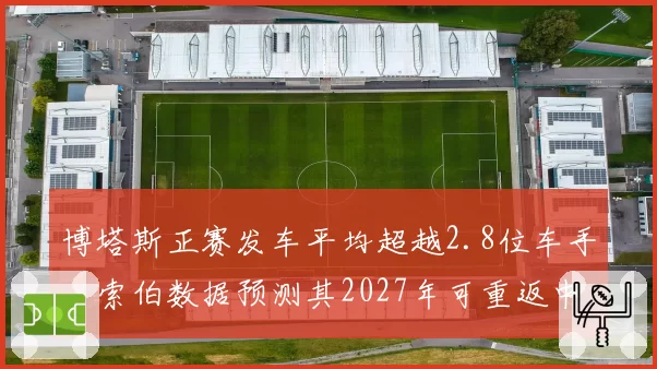 博塔斯正赛发车平均超越2.8位车手,索伯数据预测其2027年可重返中游强队