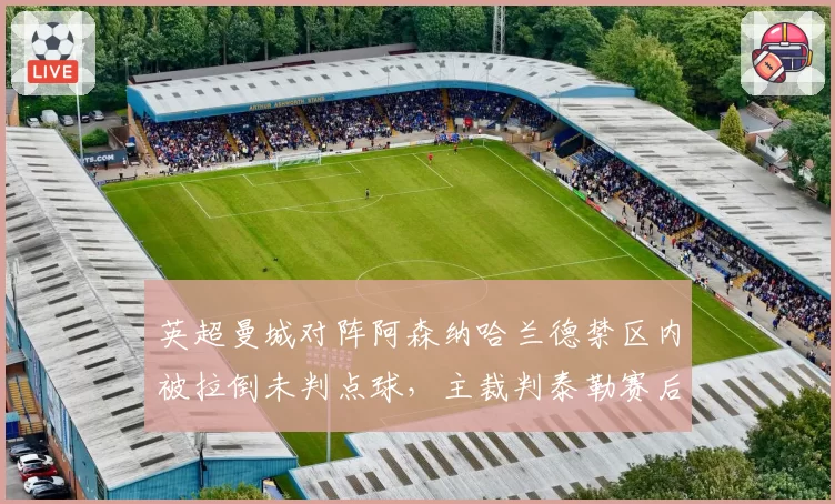 英超曼城对阵阿森纳哈兰德禁区内被拉倒未判点球，主裁判泰勒赛后评分仅4.2分
