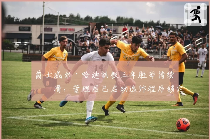 爵士威尔·哈迪执教三年胜率持续下滑，管理层已启动选帅程序锁定斯奈德归队