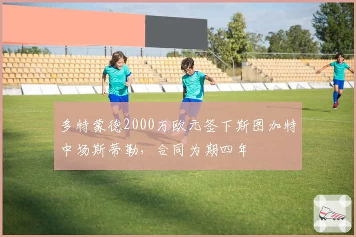 多特蒙德2000万欧元签下斯图加特中场斯蒂勒,合同为期四年