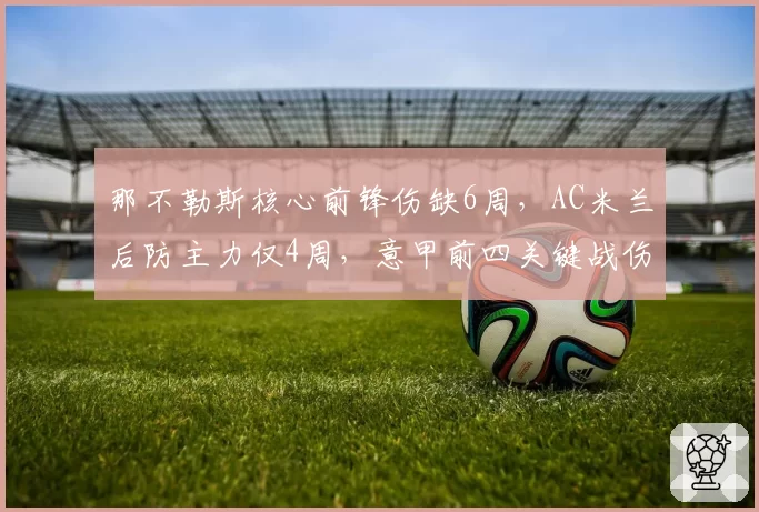 那不勒斯核心前锋伤缺6周，AC米兰后防主力仅4周，意甲前四关键战伤病影响权重不同