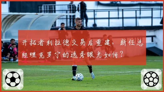 开拓者利拉德交易后重建，新任总经理克罗宁的选秀眼光如何？