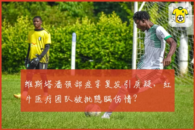 维斯塔潘颈部痉挛复发引质疑，红牛医疗团队被批隐瞒伤情？