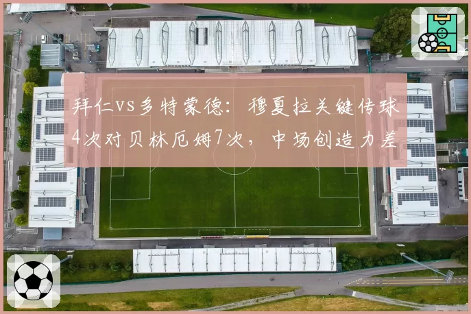 拜仁vs多特蒙德:穆夏拉关键传球4次对贝林厄姆7次,中场创造力差距凸显