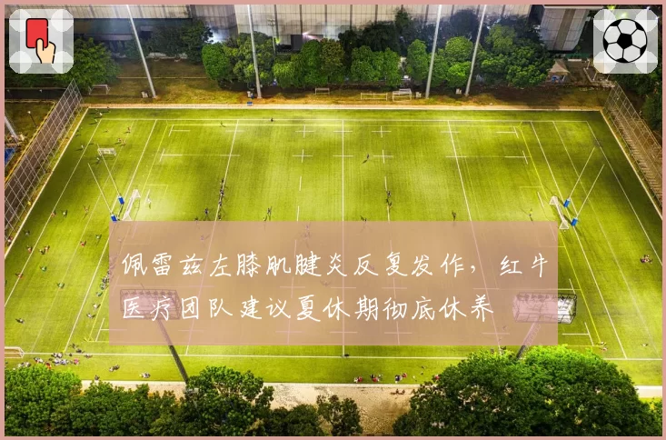 佩雷兹左膝肌腱炎反复发作，红牛医疗团队建议夏休期彻底休养