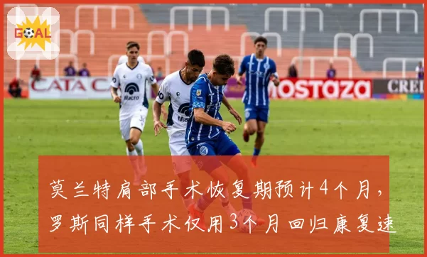 莫兰特肩部手术恢复期预计4个月，罗斯同样手术仅用3个月回归康复速度凸显差异