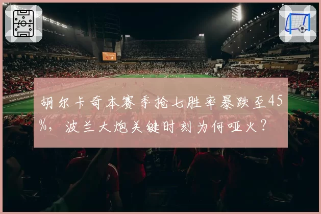 胡尔卡奇本赛季抢七胜率暴跌至45%，波兰大炮关键时刻为何哑火？