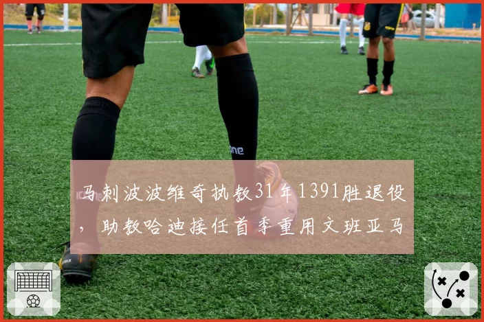 马刺波波维奇执教31年1391胜退役，助教哈迪接任首季重用文班亚马获高层力挺__br_独行侠基德三季常规赛胜率从53%升至64%，管理层提前续约锁定冠军拼图