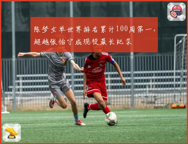 陈梦女单世界排名累计100周第一，超越张怡宁成现役最长纪录