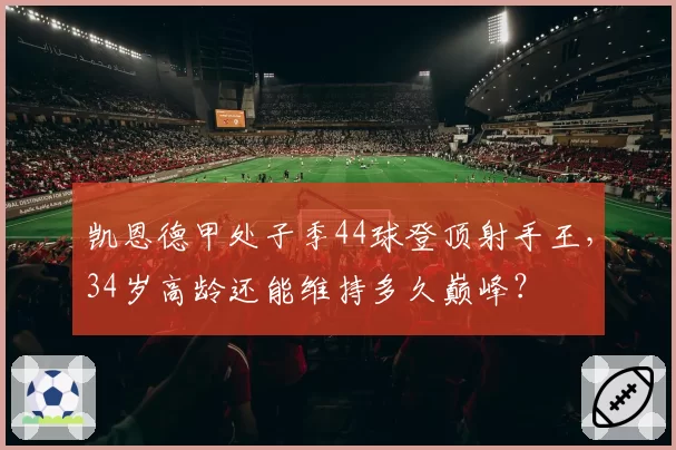 凯恩德甲处子季44球登顶射手王，34岁高龄还能维持多久巅峰？